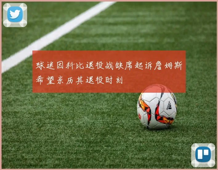 球迷因科比退役战缺席起诉詹姆斯希望亲历其退役时刻