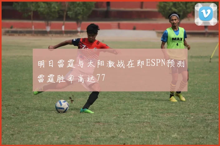 明日雷霆与太阳激战在即ESPN预测雷霆胜率高达77