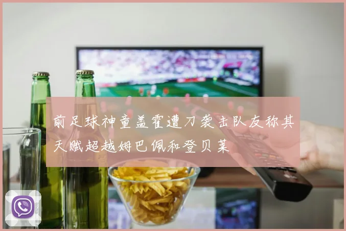 前足球神童盖霍遭刀袭击队友称其天赋超越姆巴佩和登贝莱