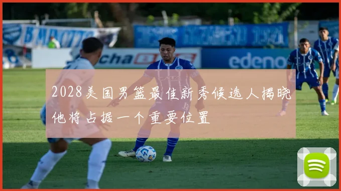 2028美国男篮最佳新秀候选人揭晓他将占据一个重要位置