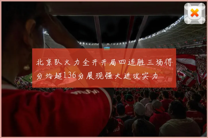 北京队火力全开开局四连胜三场得分均超136分展现强大进攻实力