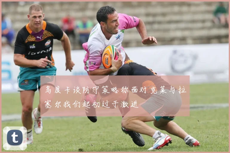 乌度卡谈防守策略称面对克莱与拉塞尔我们起初过于激进