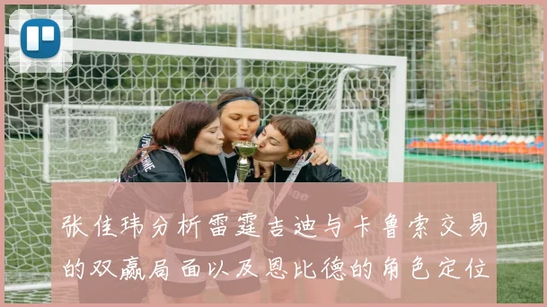 张佳玮分析雷霆吉迪与卡鲁索交易的双赢局面以及恩比德的角色定位