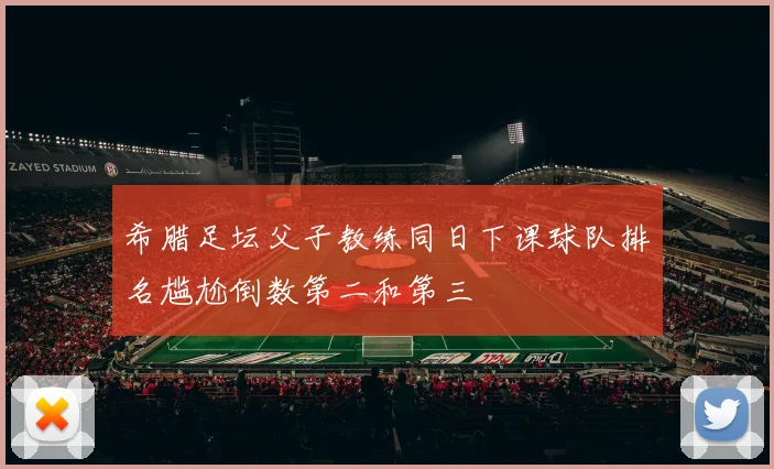 希腊足坛父子教练同日下课球队排名尴尬倒数第二和第三
