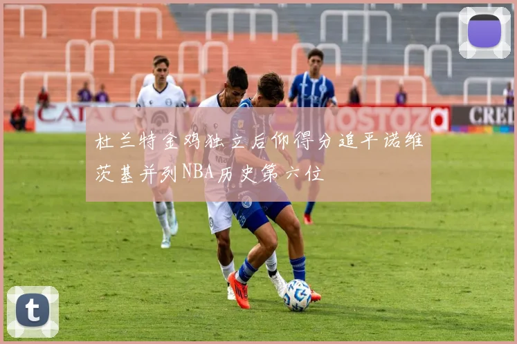 杜兰特金鸡独立后仰得分追平诺维茨基并列NBA历史第六位