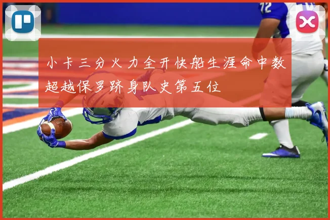 小卡三分火力全开快船生涯命中数超越保罗跻身队史第五位