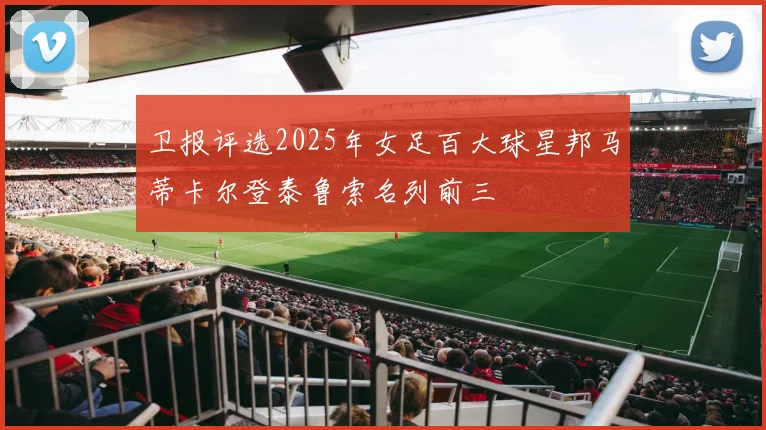 卫报评选2025年女足百大球星邦马蒂卡尔登泰鲁索名列前三