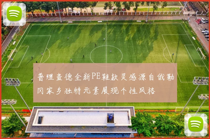 普理查德全新PE鞋款灵感源自俄勒冈家乡独特元素展现个性风格