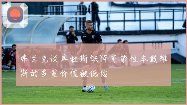 弗兰克谈库杜斯缺阵可能性本戴维斯的多重价值被低估